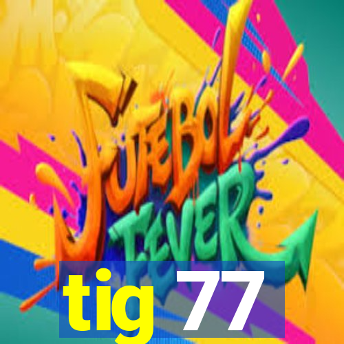 tig 77